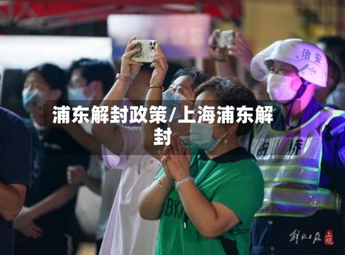 浦东解封政策/上海浦东解封-第2张图片