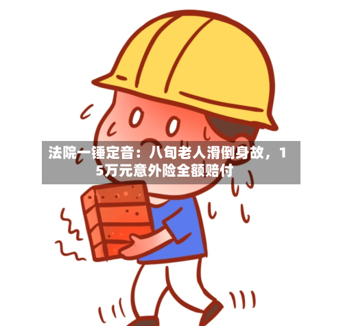 法院一锤定音：八旬老人滑倒身故	，15万元意外险全额赔付-第3张图片