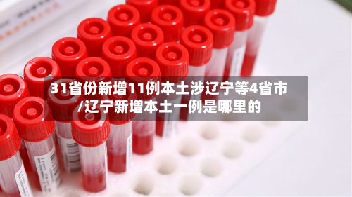 31省份新增11例本土涉辽宁等4省市/辽宁新增本土一例是哪里的-第2张图片