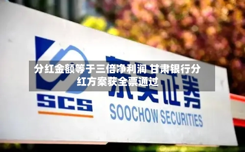 分红金额等于三倍净利润 甘肃银行分红方案获全票通过