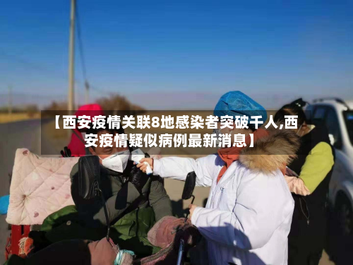 【西安疫情关联8地感染者突破千人,西安疫情疑似病例最新消息】-第2张图片