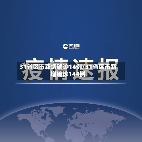 31省区市新增确诊14例/31省区市新增确诊144例