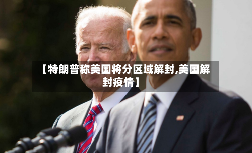 【特朗普称美国将分区域解封,美国解封疫情】