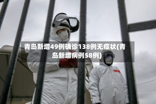 青岛新增49例确诊138例无症状(青岛新增病例58例)-第2张图片