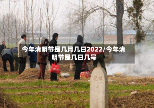 今年清明节是几月几日2022/今年清明节是几日几号