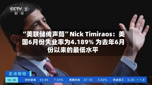 “美联储传声筒”Nick Timiraos：美国6月份失业率为4.189% 为去年6月份以来的最低水平