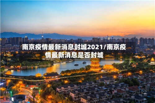 南京疫情最新消息封城2021/南京疫情最新消息是否封城