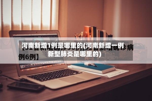 河南新增1例是哪里的(河南新增一例新型肺炎是哪里的)