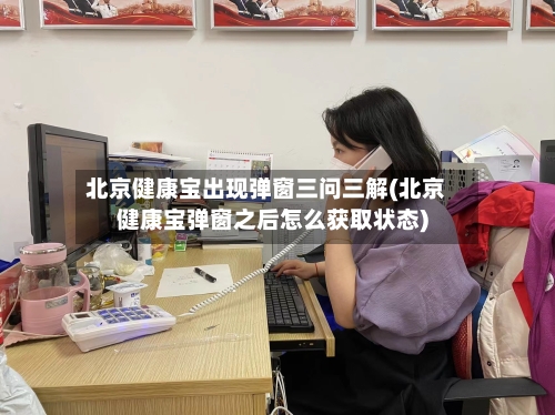 北京健康宝出现弹窗三问三解(北京健康宝弹窗之后怎么获取状态)-第2张图片