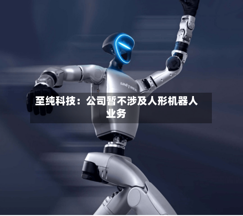 至纯科技：公司暂不涉及人形机器人业务