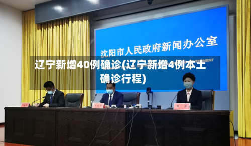 辽宁新增40例确诊(辽宁新增4例本土确诊行程)