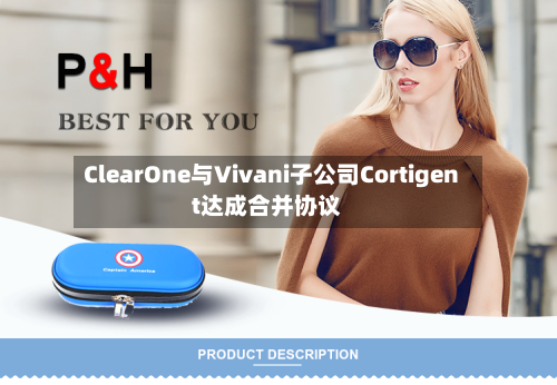ClearOne与Vivani子公司Cortigent达成合并协议