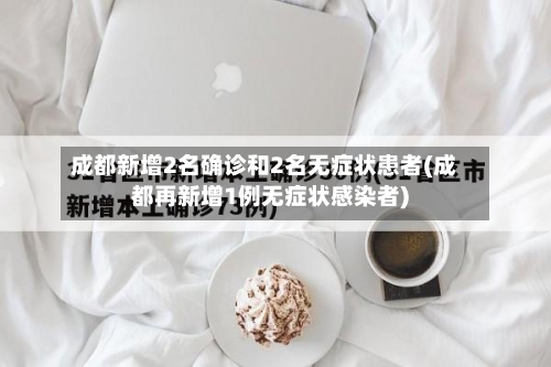 成都新增2名确诊和2名无症状患者(成都再新增1例无症状感染者)-第2张图片