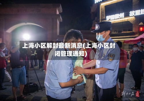 上海小区解封最新消息(上海小区封闭管理通知)