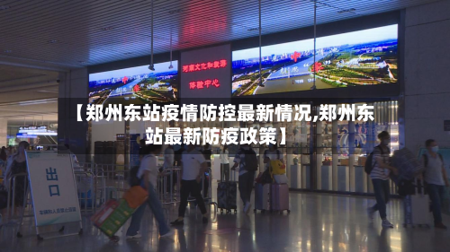 【郑州东站疫情防控最新情况,郑州东站最新防疫政策】