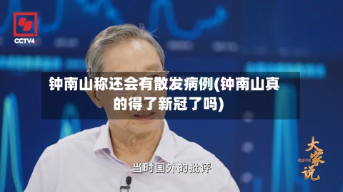 钟南山称还会有散发病例(钟南山真的得了新冠了吗)