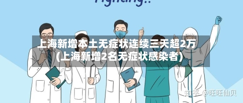 上海新增本土无症状连续三天超2万(上海新增2名无症状感染者)