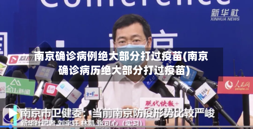 南京确诊病例绝大部分打过疫苗(南京确诊病历绝大部分打过疫苗)-第2张图片