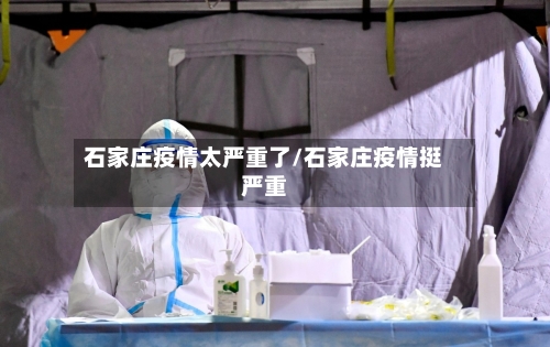 石家庄疫情太严重了/石家庄疫情挺严重-第2张图片