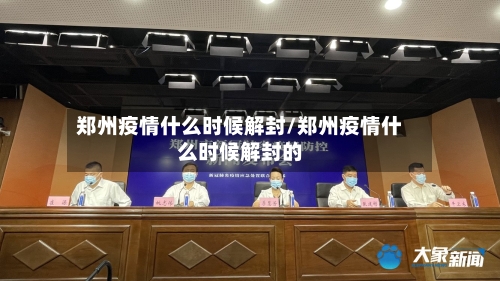 郑州疫情什么时候解封/郑州疫情什么时候解封的