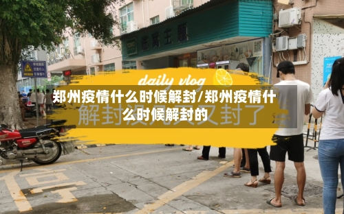 郑州疫情什么时候解封/郑州疫情什么时候解封的-第3张图片