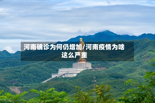 河南确诊为何仍增加/河南疫情为啥这么严重-第3张图片