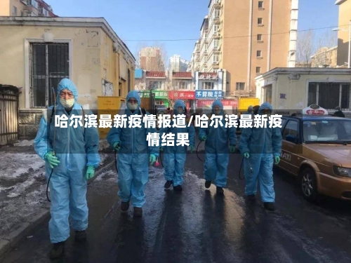 哈尔滨最新疫情报道/哈尔滨最新疫情结果-第3张图片
