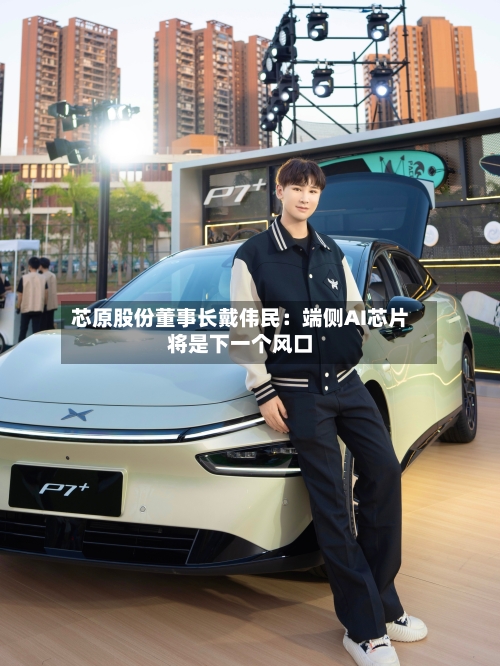 芯原股份董事长戴伟民：端侧AI芯片将是下一个风口