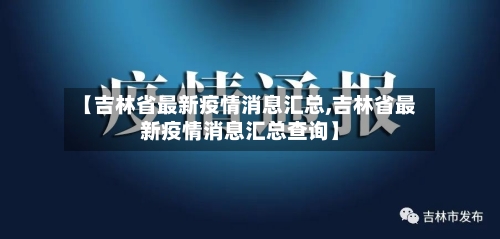 【吉林省最新疫情消息汇总,吉林省最新疫情消息汇总查询】-第3张图片