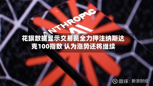 花旗数据显示交易员全力押注纳斯达克100指数 认为涨势还将继续