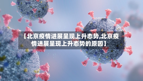 【北京疫情进展呈现上升态势,北京疫情进展呈现上升态势的原因】