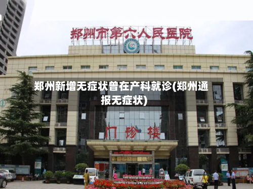郑州新增无症状曾在产科就诊(郑州通报无症状)