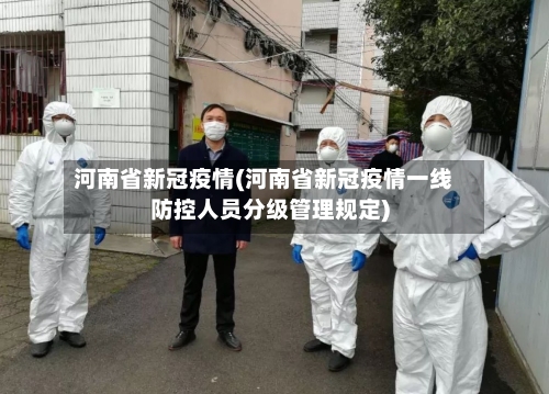 河南省新冠疫情(河南省新冠疫情一线防控人员分级管理规定)
