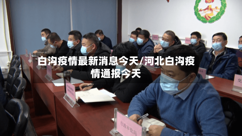 白沟疫情最新消息今天/河北白沟疫情通报今天-第2张图片