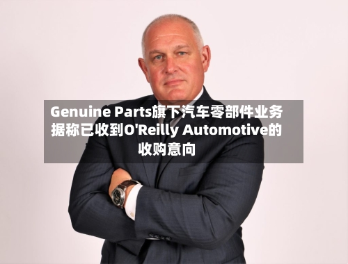 Genuine Parts旗下汽车零部件业务据称已收到O'Reilly Automotive的收购意向