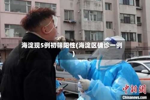 海淀现5例初筛阳性(海淀区确诊一例)-第2张图片