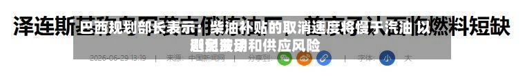 巴西规划部长表示：柴油补贴的取消速度将慢于汽油 以避免费用剧烈波动和供应风险
