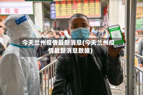今天兰州疫情最新消息(今天兰州疫情最新消息数据)-第2张图片