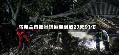 乌克兰首都基辅遭空袭致27死91伤