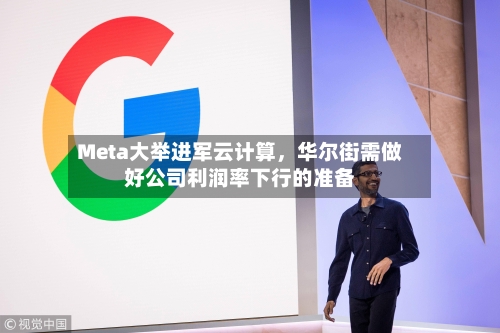 Meta大举进军云计算，华尔街需做好公司利润率下行的准备