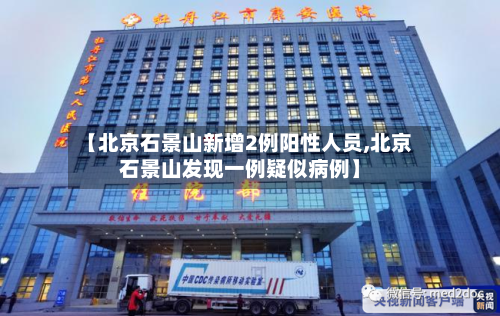 【北京石景山新增2例阳性人员,北京石景山发现一例疑似病例】