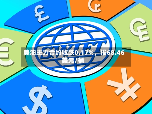 美油主力合约收跌0.17%，报68.46美元/桶-第2张图片
