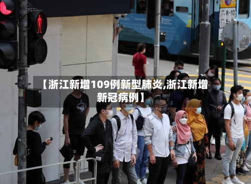 【浙江新增109例新型肺炎,浙江新增新冠病例】
