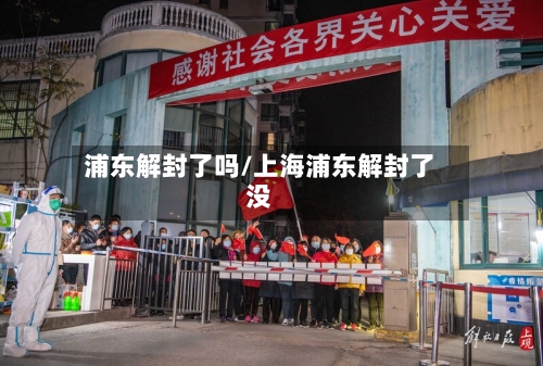 浦东解封了吗/上海浦东解封了没