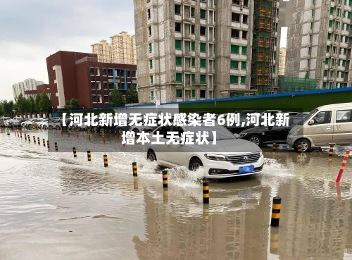 【河北新增无症状感染者6例,河北新增本土无症状】