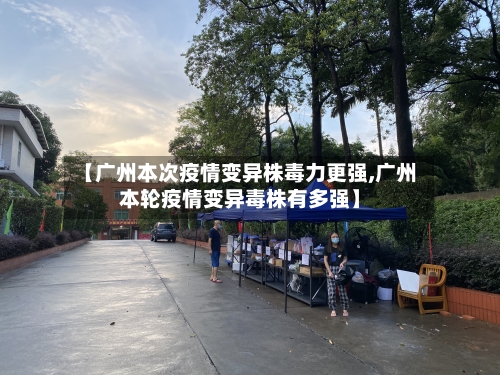 【广州本次疫情变异株毒力更强,广州本轮疫情变异毒株有多强】
