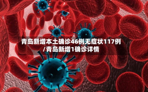 青岛新增本土确诊46例无症状117例/青岛新增1确诊详情