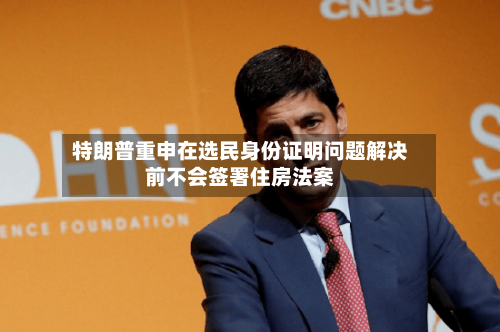 特朗普重申在选民身份证明问题解决前不会签署住房法案