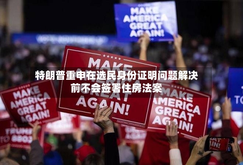 特朗普重申在选民身份证明问题解决前不会签署住房法案-第2张图片