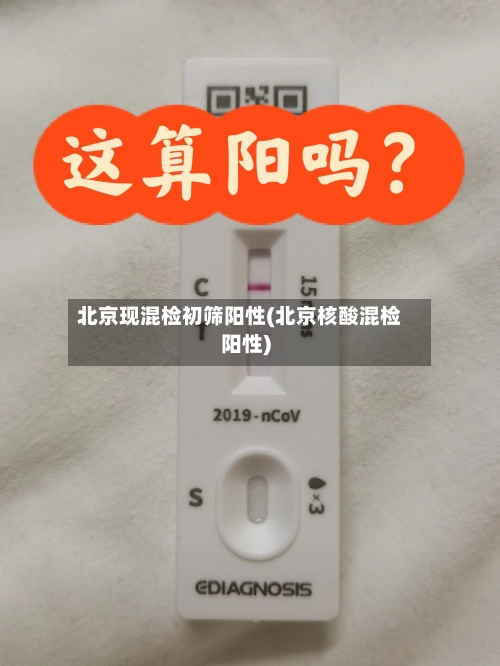 北京现混检初筛阳性(北京核酸混检阳性)
